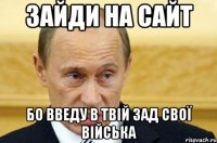 Зайди на сайт Бо введу в твій зад свої війська