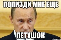 попизди мне еще петушок