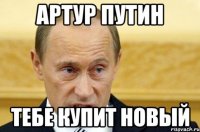 Артур Путин Тебе купит новый