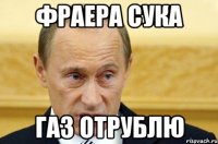 ФРАЕРА СУКА ГАЗ ОТРУБЛЮ