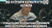 Мы встроили Колибри в твою Колибри чтобы ты мог разрабатывать Колибри пока ты разрабатываешь Колибри