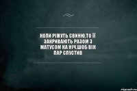 Коли ріжуть свиню,то її закривають разом з Матусом на ніч,шоб він пар спустив 