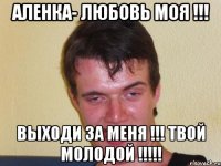 Аленка- любовь моя !!! Выходи за меня !!! Твой Молодой !!!!!