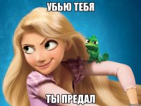 убью тебя ты предал