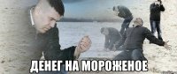  денег на мороженое