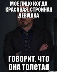 мое лицо когда красивая, стройная девушка говорит, что она толстая