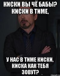 Киски вы чё бабы? киски в тиме, у нас в тиме киски, киска как тебя зовут?