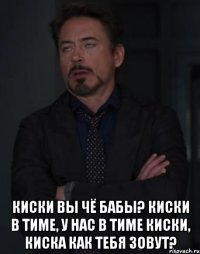  Киски вы чё бабы? киски в тиме, у нас в тиме киски, киска как тебя зовут?