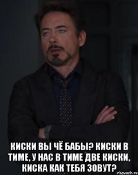  Киски вы чё бабы? киски в тиме, у нас в тиме две киски, киска как тебя зовут?