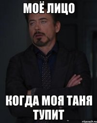 Моё лицо когда моя Таня тупит