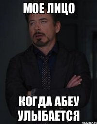 мое лицо когда Абеу улыбается