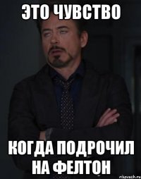 это чувство когда подрочил на фелтон