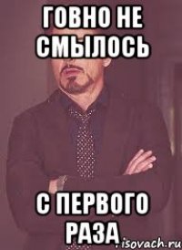 ГОВНО НЕ СМЫЛОСЬ С ПЕРВОГО РАЗА