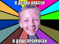 в дєлах опасен в душе прекрасен