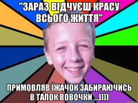 "Зараз відчуєш красу всього життя" примовляв їжачок забираючись в тапок Вовочки …))))