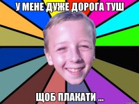 У мене дуже дорога туш щоб плакати …