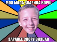 моя мала зварила борщ заранее скору визвав