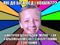 Які до біса ЛСД і кокаїн??? Шматочок шоколадки "Мілка" - і Ви в Альпійському світі з фіолетовими сонечками ...