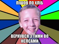 Пішов по хліб вернувся з тими во кєпсами