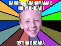 Банана,Бананамама в жопу виїбалі Путіна Вована