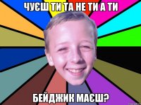 чуєш ти та не ти а ти бейджик маєш?
