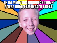 ти на мене так дивишся тіпа я в тебе кілограм кураги вкрав 