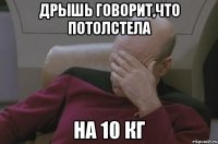 Дрышь говорит,что потолстела На 10 кг