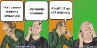 -Кэп у меня машина сломалась -Ща приду починим -Стой!!! Я ща ней подъеду