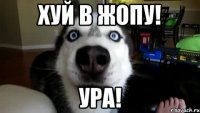 хуй в жопу! ура!