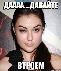 даааа....давайте втроем