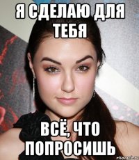 Я сделаю для тебя всё, что попросишь