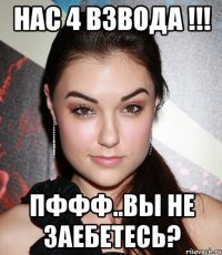 Нас 4 взвода !!! пффф..вы не заебетесь?