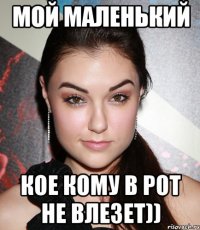 Мой маленький Кое кому в рот не влезет))