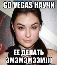 Go Vegas научи ее делать эмэмэмээм)))