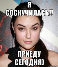 Я соскучилась!! приеду сегодня)