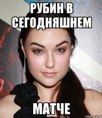 Рубин в сегодняшнем матче