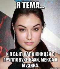 Я Тема... И я был наложницей в групповухе Бахи, Мекса и Музика.