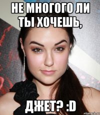 Не многого ли ты хочешь, Джет? :D