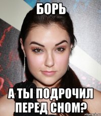 Борь а ты подрочил перед сном?