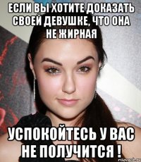 Если вы хотите доказать своей девушке, что она не жирная Успокойтесь у вас не получится !