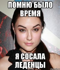 помню было время я сосала леденцы