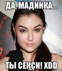 Да, Мадинка... Ты секси! xDD