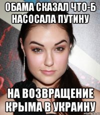 Обама сказал что-б насосала путину на возвращение крыма в Украину