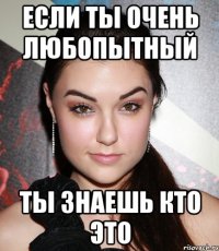 Если ты очень любопытный ты знаешь кто это