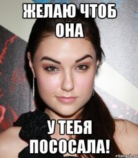 Желаю чтоб она У тебя пососала!