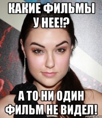 Какие фильмы у нее!? А то ни один фильм не видел!