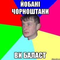 ЙОБАНІ ЧОРНОШТАНИ ВИ БАЛАСТ
