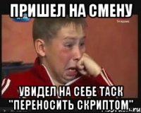 пришел на смену увидел на себе таск "переносить скриптом"
