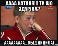 Аааа Катяяя!!! ти шо здуріла? ааааааааа...обідиииила(