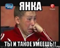 Янка Ты и такое умеешь!!
